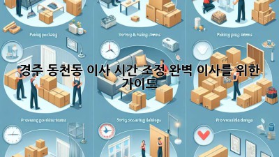 경주 동천동 이사 시간 조정, 완벽 이사를 위한 가이드